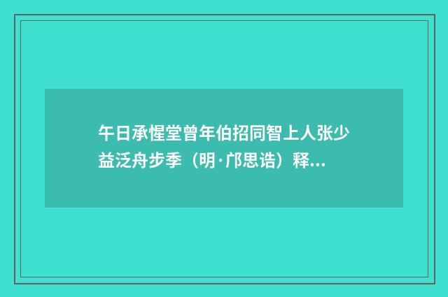 午日承惺堂曾年伯招同智上人张少益泛舟步季（明·邝思诰）释义及解释