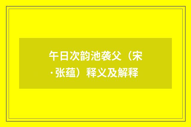午日次韵池袭父（宋·张蕴）释义及解释