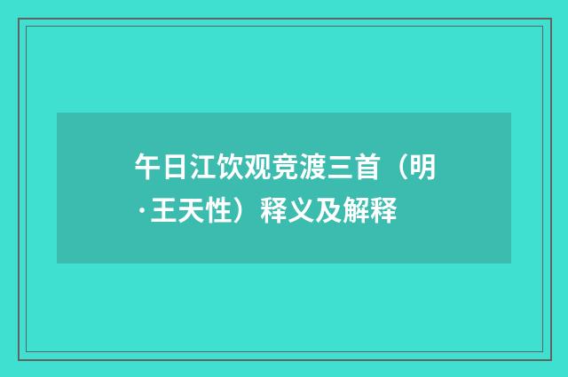 午日江饮观竞渡三首（明·王天性）释义及解释