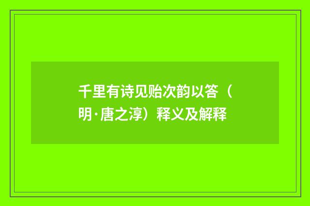 千里有诗见贻次韵以答（明·唐之淳）释义及解释