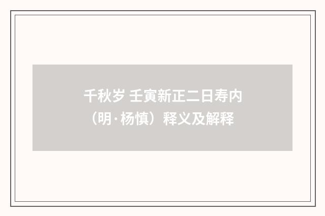 千秋岁 壬寅新正二日寿内（明·杨慎）释义及解释