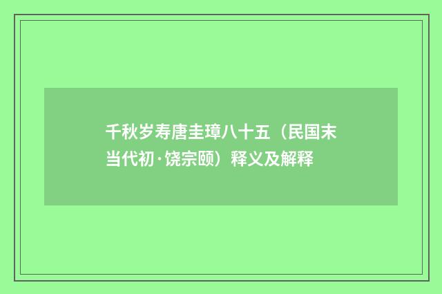 千秋岁寿唐圭璋八十五（民国末当代初·饶宗颐）释义及解释