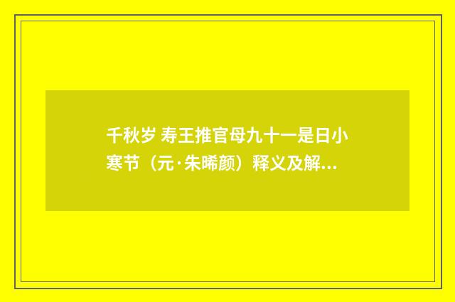 千秋岁 寿王推官母九十一是日小寒节（元·朱晞颜）释义及解释