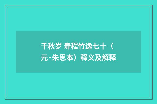千秋岁 寿程竹逸七十（元·朱思本）释义及解释