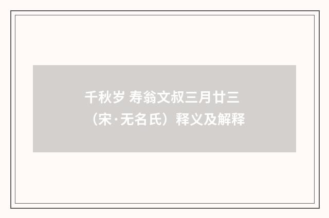千秋岁 寿翁文叔三月廿三（宋·无名氏）释义及解释