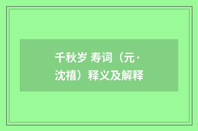 千秋岁 寿词（元·沈禧）释义及解释