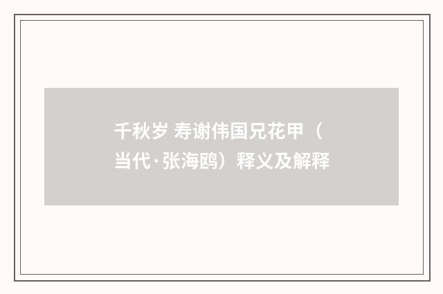 千秋岁 寿谢伟国兄花甲（当代·张海鸥）释义及解释
