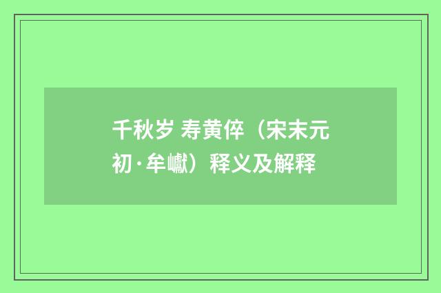千秋岁 寿黄倅（宋末元初·牟巘）释义及解释