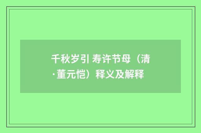 千秋岁引 寿许节母（清·董元恺）释义及解释