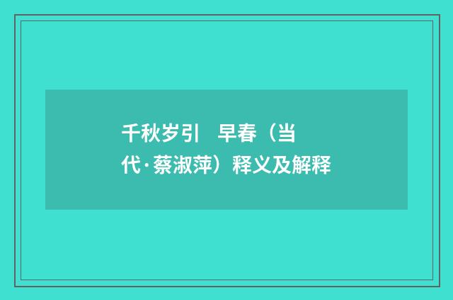 千秋岁引 早春（当代·蔡淑萍）释义及解释