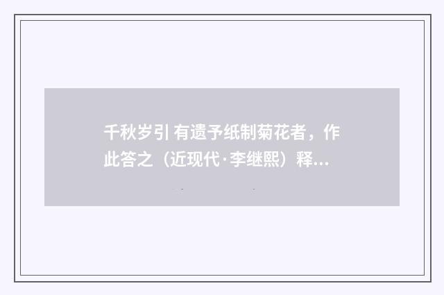 千秋岁引 有遗予纸制菊花者，作此答之（近现代·李继熙）释义及解释