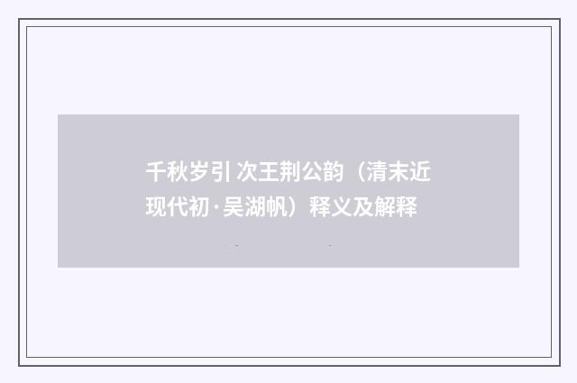 千秋岁引 次王荆公韵（清末近现代初·吴湖帆）释义及解释