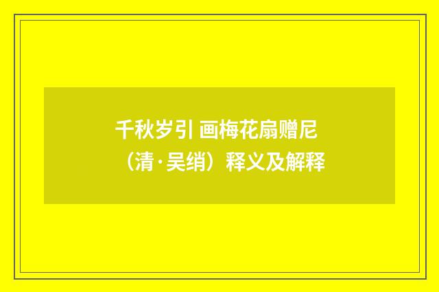 千秋岁引 画梅花扇赠尼（清·吴绡）释义及解释