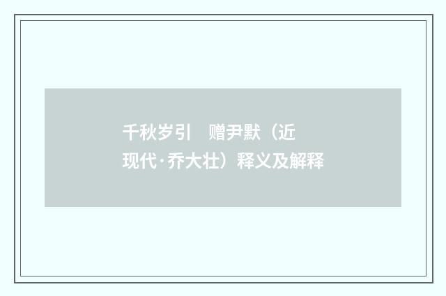 千秋岁引 赠尹默（近现代·乔大壮）释义及解释