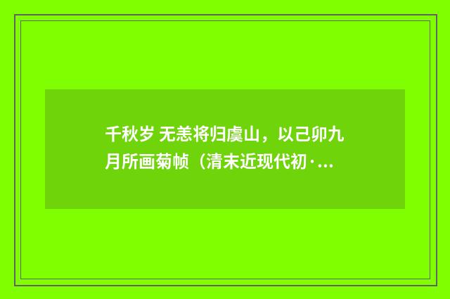 千秋岁 无恙将归虞山，以己卯九月所画菊帧（清末近现代初·李宣龚）释义及解释