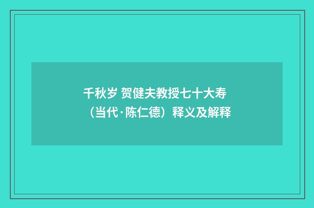 千秋岁 贺健夫教授七十大寿（当代·陈仁德）释义及解释