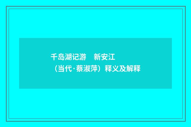 千岛湖记游 新安江（当代·蔡淑萍）释义及解释