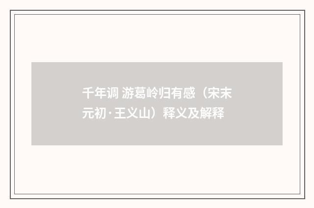 千年调 游葛岭归有感（宋末元初·王义山）释义及解释