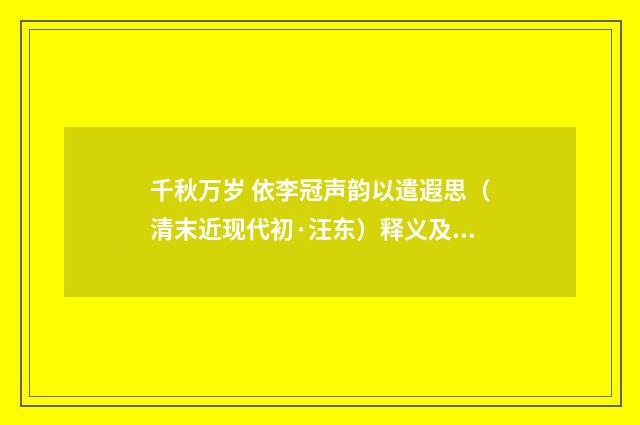 千秋万岁 依李冠声韵以遣遐思（清末近现代初·汪东）释义及解释