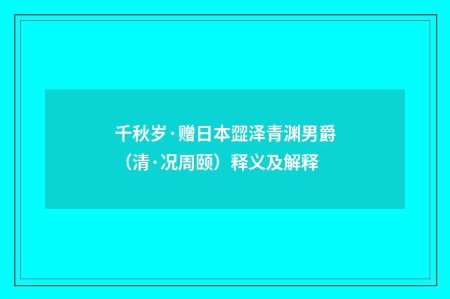 千秋岁·赠日本歰泽青渊男爵（清·况周颐）释义及解释