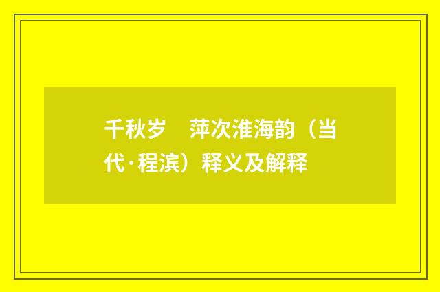 千秋岁　萍次淮海韵（当代·程滨）释义及解释