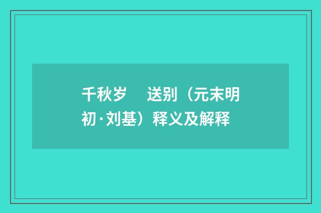 千秋岁　 送别（元末明初·刘基）释义及解释
