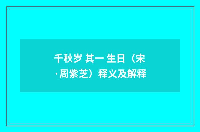 千秋岁 其一 生日（宋·周紫芝）释义及解释
