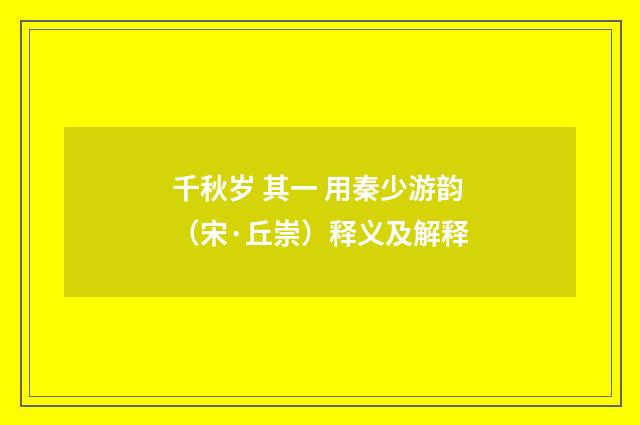 千秋岁 其一 用秦少游韵（宋·丘崇）释义及解释