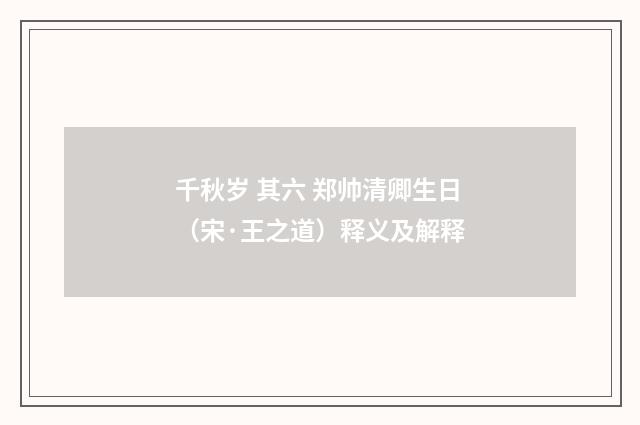 千秋岁 其六 郑帅清卿生日（宋·王之道）释义及解释