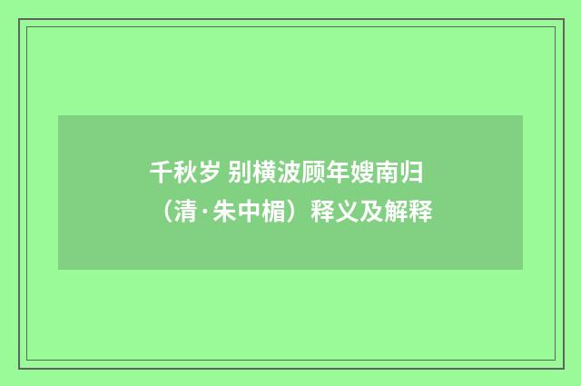 千秋岁 别横波顾年嫂南归（清·朱中楣）释义及解释