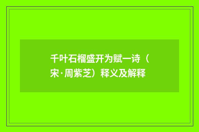 千叶石榴盛开为赋一诗（宋·周紫芝）释义及解释