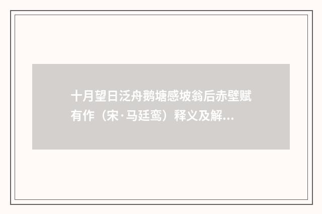 十月望日泛舟鹅塘感坡翁后赤壁赋有作（宋·马廷鸾）释义及解释