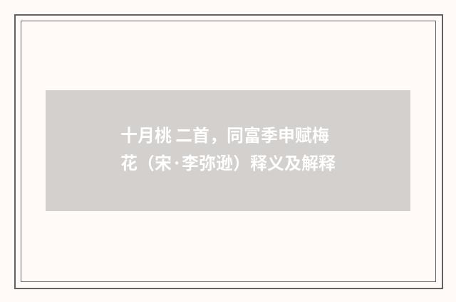 十月桃 二首，同富季申赋梅花（宋·李弥逊）释义及解释