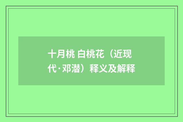 十月桃 白桃花（近现代·邓潜）释义及解释