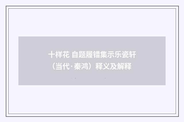 十样花 自题履错集示乐瓷轩（当代·秦鸿）释义及解释