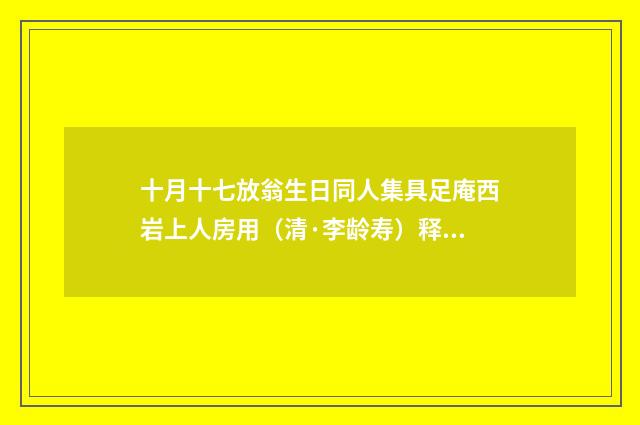 十月十七放翁生日同人集具足庵西岩上人房用（清·李龄寿）释义及解释
