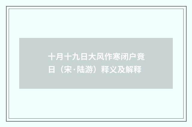 十月十九日大风作寒闭户竟日（宋·陆游）释义及解释