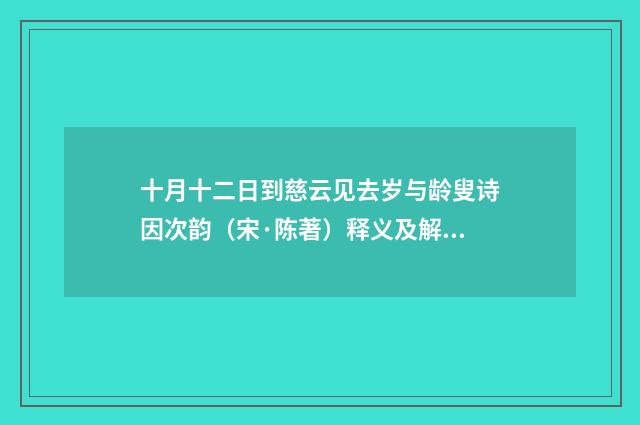 十月十二日到慈云见去岁与龄叟诗因次韵（宋·陈著）释义及解释