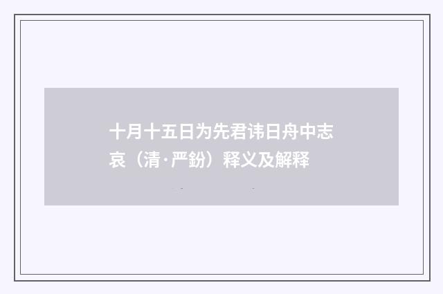 十月十五日为先君讳日舟中志哀（清·严鈖）释义及解释