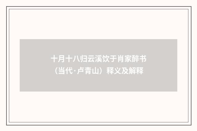十月十八归云溪饮于肖家醉书（当代·卢青山）释义及解释