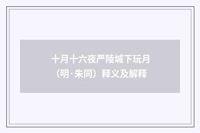 十月十六夜严陵城下玩月（明·朱同）释义及解释