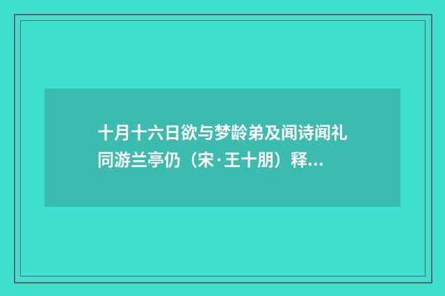 十月十六日欲与梦龄弟及闻诗闻礼同游兰亭仍（宋·王十朋）释义及解释