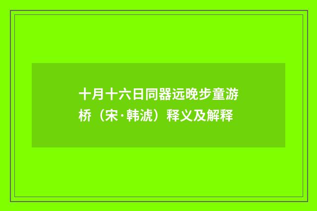 十月十六日同器远晚步童游桥（宋·韩淲）释义及解释