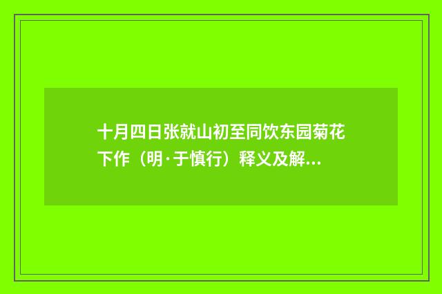 十月四日张就山初至同饮东园菊花下作（明·于慎行）释义及解释