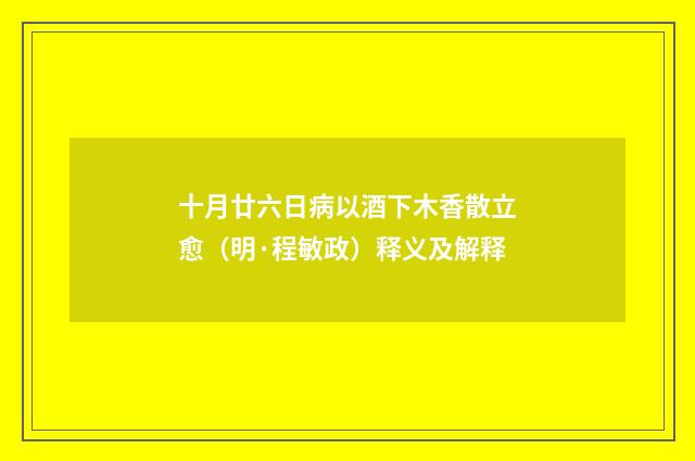 十月廿六日病以酒下木香散立愈（明·程敏政）释义及解释