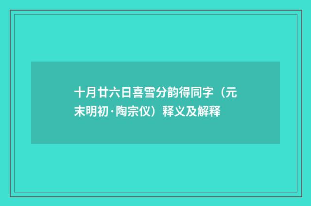 十月廿六日喜雪分韵得同字（元末明初·陶宗仪）释义及解释