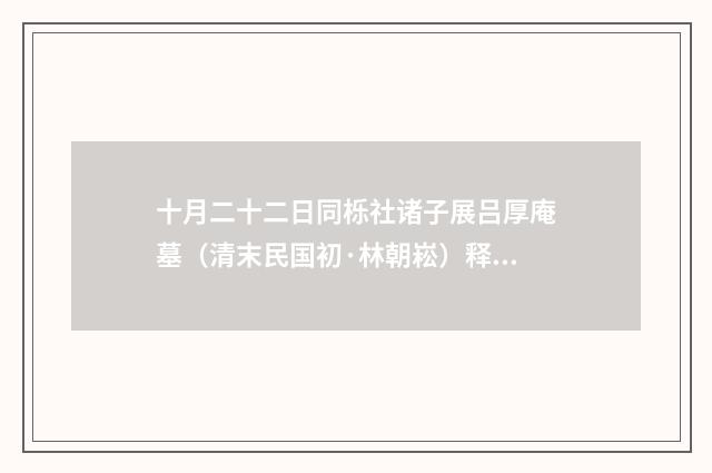 十月二十二日同栎社诸子展吕厚庵墓（清末民国初·林朝崧）释义及解释