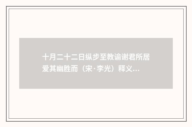 十月二十二日纵步至教谕谢君所居爱其幽胜而（宋·李光）释义及解释