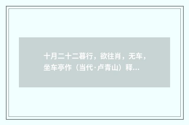 十月二十二暮行，欲往肖，无车，坐车亭作（当代·卢青山）释义及解释