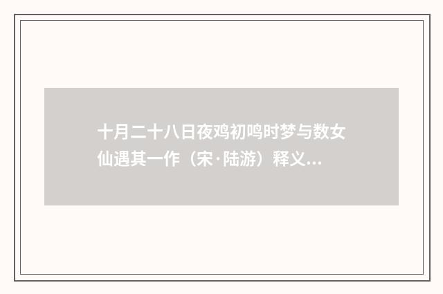 十月二十八日夜鸡初鸣时梦与数女仙遇其一作（宋·陆游）释义及解释